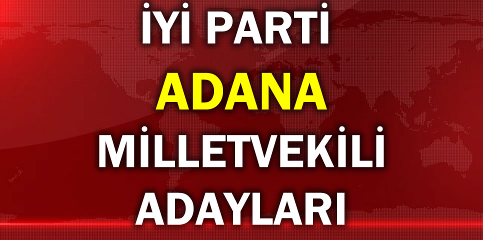 İYİ PARTİ ADANA MİLLETVEKİLİ ADAY LİSTESİ